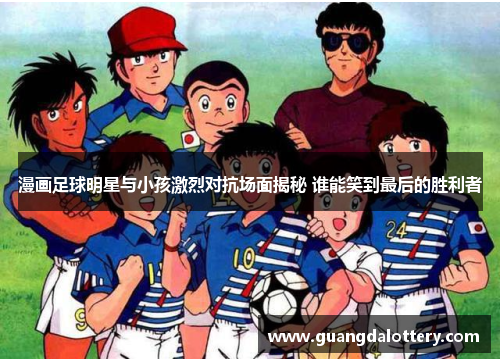 漫画足球明星与小孩激烈对抗场面揭秘 谁能笑到最后的胜利者