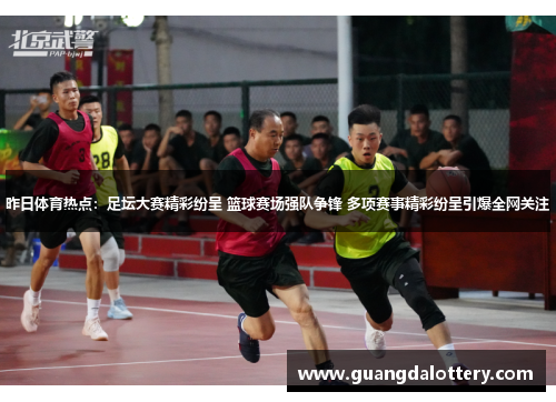 昨日体育热点：足坛大赛精彩纷呈 篮球赛场强队争锋 多项赛事精彩纷呈引爆全网关注