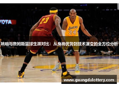 姚明与詹姆斯篮球生涯对比：从身高优势到技术演变的全方位分析