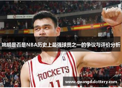 姚明是否是NBA历史上最强球员之一的争议与评价分析