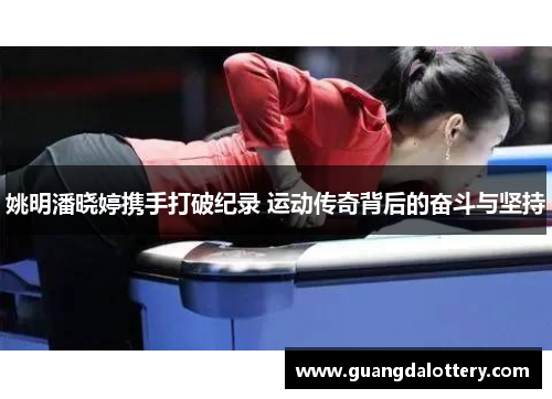 姚明潘晓婷携手打破纪录 运动传奇背后的奋斗与坚持