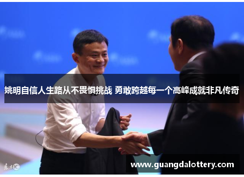 姚明自信人生路从不畏惧挑战 勇敢跨越每一个高峰成就非凡传奇