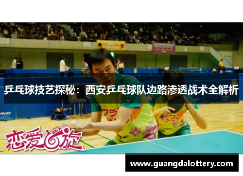 乒乓球技艺探秘：西安乒乓球队边路渗透战术全解析