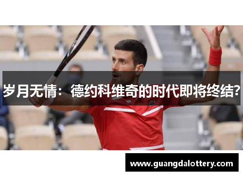 岁月无情：德约科维奇的时代即将终结？