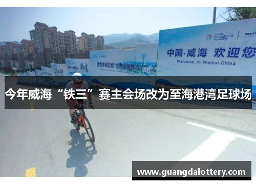 今年威海“铁三”赛主会场改为至海港湾足球场