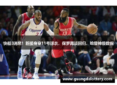快船3消息！新援身穿11号球衣，保罗再谈回归，哈登神级数据