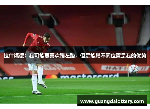 拉什福德：我可能更喜欢踢左路，但是能踢不同位置是我的优势