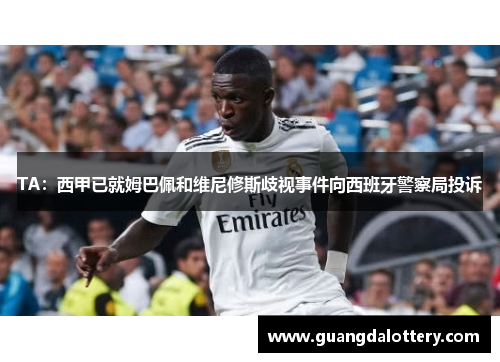 TA：西甲已就姆巴佩和维尼修斯歧视事件向西班牙警察局投诉