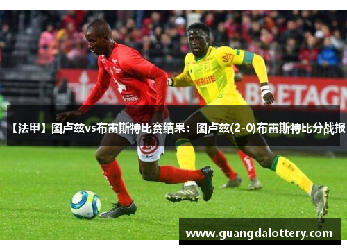 【法甲】图卢兹vs布雷斯特比赛结果：图卢兹(2-0)布雷斯特比分战报
